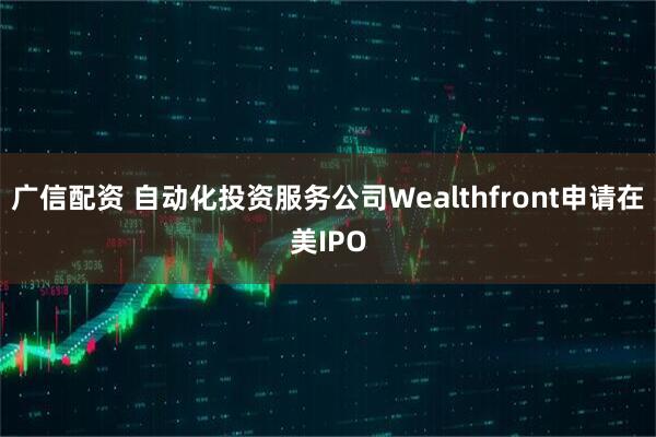 广信配资 自动化投资服务公司Wealthfront申请在美IPO