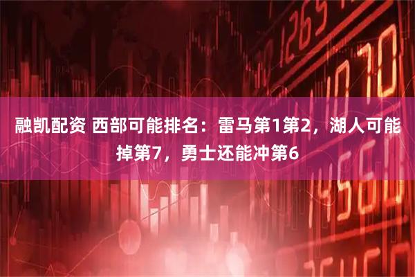 融凯配资 西部可能排名:雷马第1第2,湖人可能掉第7,勇士还能冲第6