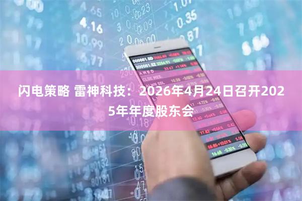 闪电策略 雷神科技：2026年4月24日召开2025年年度股东会