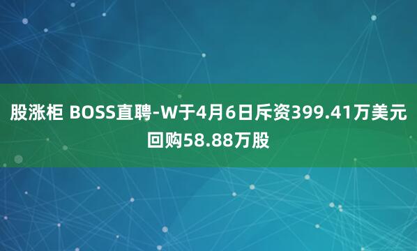 股涨柜 BOSS直聘-W于4月6日斥资399.41万美元回购58.88万股